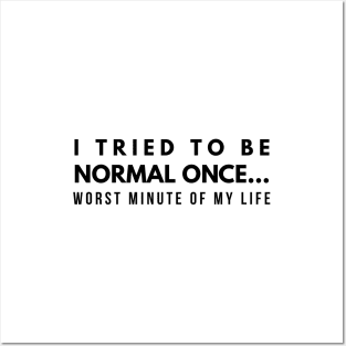 I Tried To Be Normal Once Worst Minute Of My Life - Funny Sayings Posters and Art